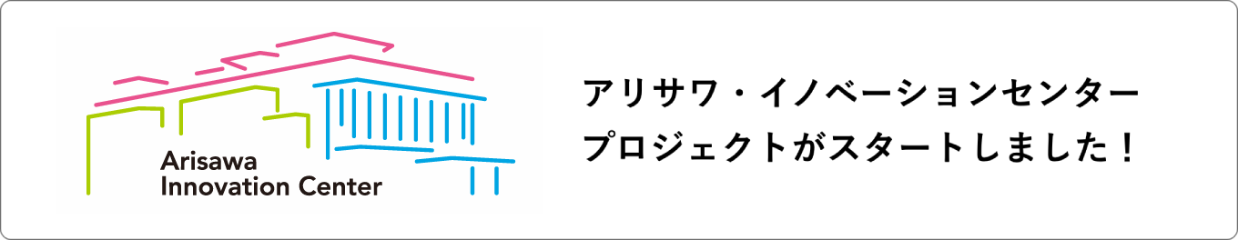 アリサワ・イノベーションセンター
                                            プロジェクトがスタートしました！